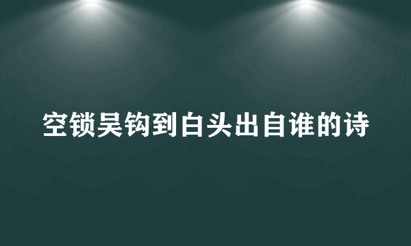 空锁吴钩到白头出自谁的诗