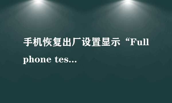 手机恢复出厂设置显示“Full phone test”是什么意思？