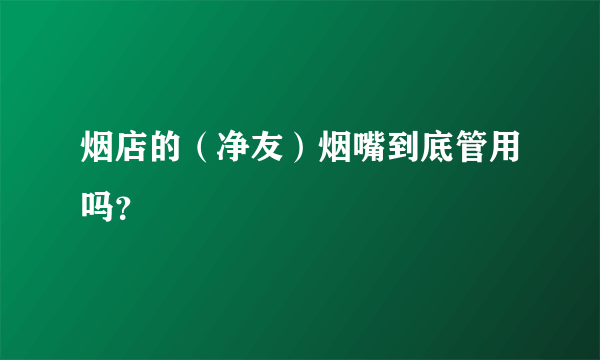 烟店的（净友）烟嘴到底管用吗？