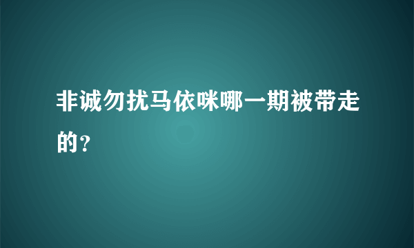 非诚勿扰马依咪哪一期被带走的？