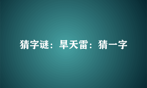 猜字谜：旱天雷：猜一字