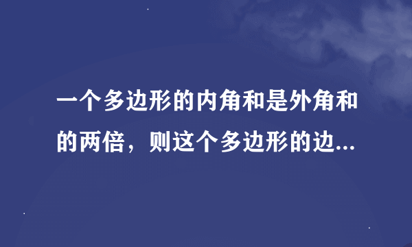 一个多边形的内角和是外角和的两倍，则这个多边形的边数为多少