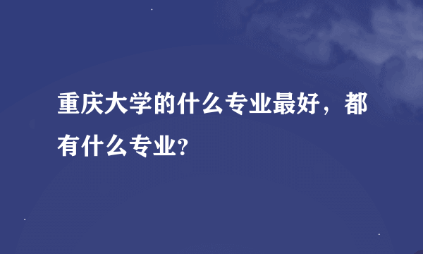 重庆大学的什么专业最好，都有什么专业？