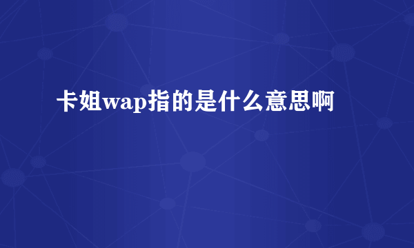 卡姐wap指的是什么意思啊