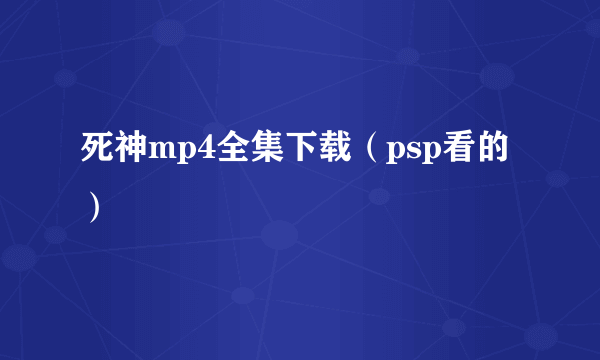 死神mp4全集下载（psp看的）