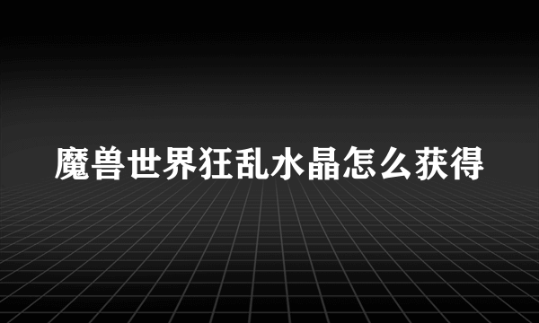 魔兽世界狂乱水晶怎么获得