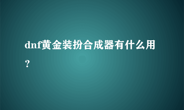 dnf黄金装扮合成器有什么用？