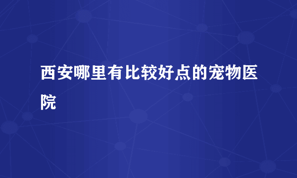 西安哪里有比较好点的宠物医院