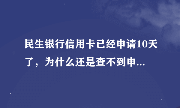 民生银行信用卡已经申请10天了，为什么还是查不到申请进度，是不是已