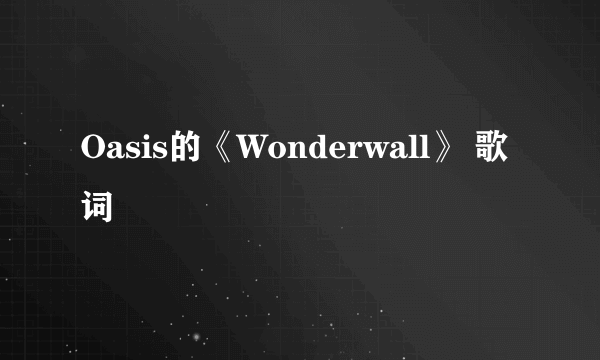 Oasis的《Wonderwall》 歌词