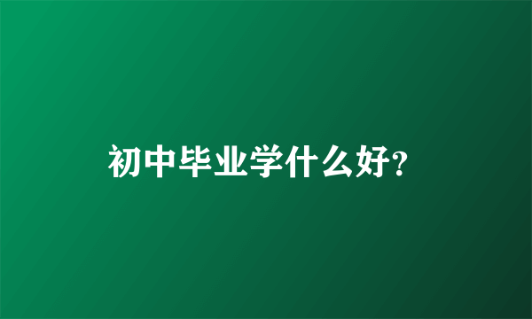 初中毕业学什么好？