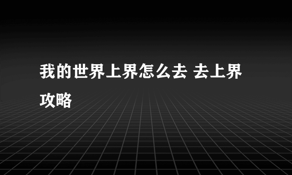 我的世界上界怎么去 去上界攻略