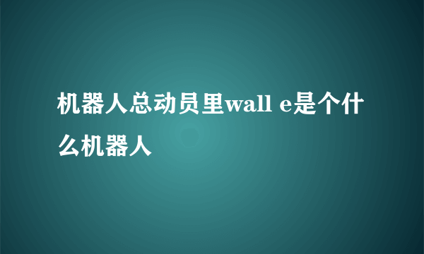 机器人总动员里wall e是个什么机器人