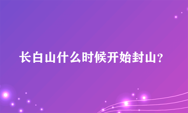 长白山什么时候开始封山？