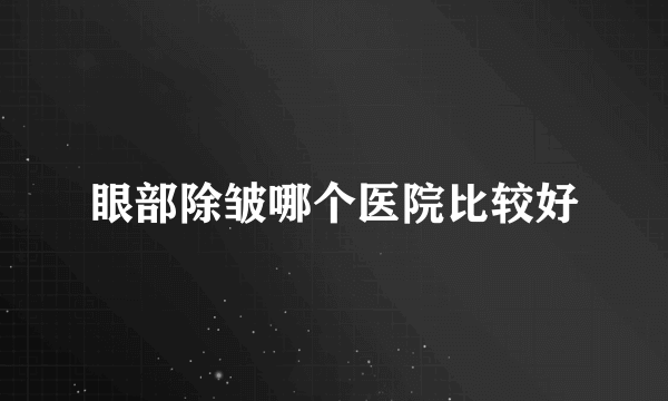 眼部除皱哪个医院比较好