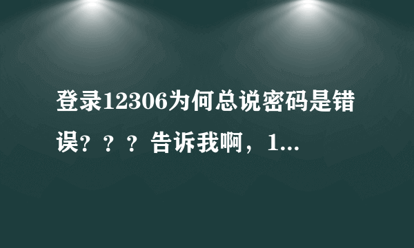 登录12306为何总说密码是错误？？？告诉我啊，12306坑爹啊