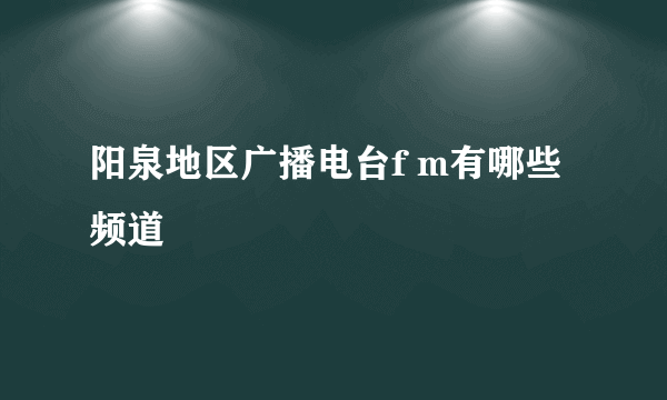 阳泉地区广播电台f m有哪些频道