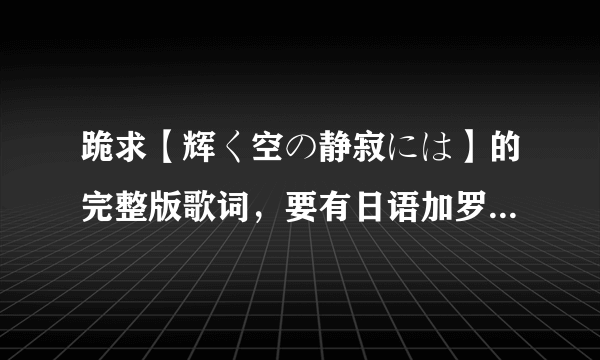 跪求【辉く空の静寂には】的完整版歌词，要有日语加罗马音还要有中文翻译！！！急！！