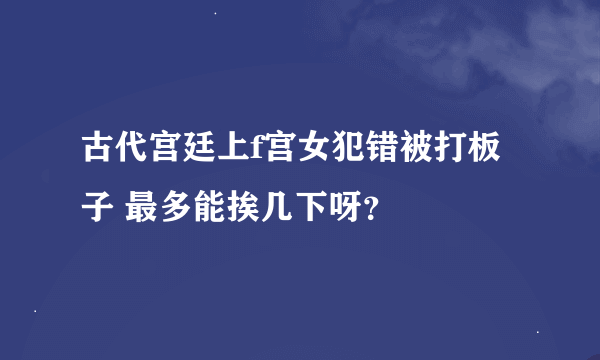 古代宫廷上f宫女犯错被打板子 最多能挨几下呀？