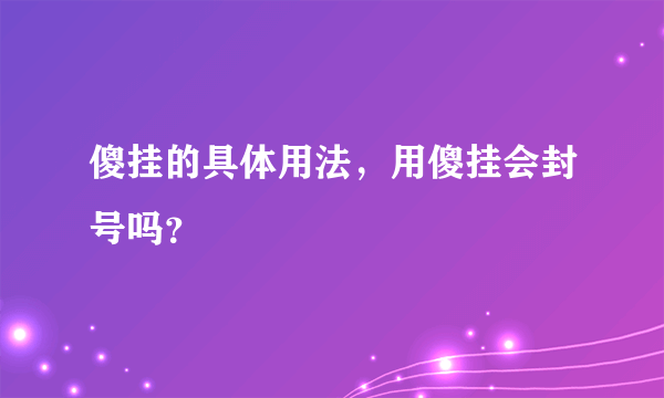 傻挂的具体用法，用傻挂会封号吗？