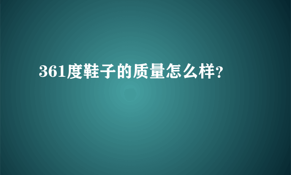 361度鞋子的质量怎么样？