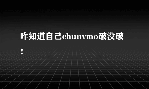 咋知道自己chunvmo破没破！