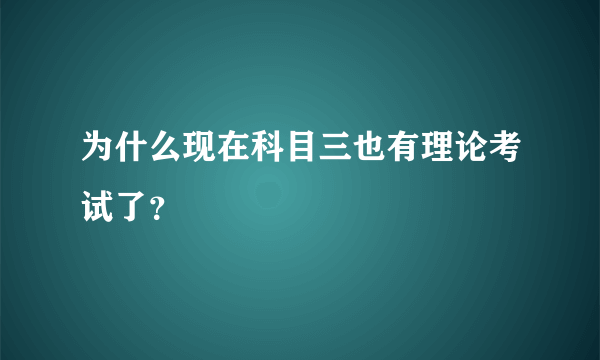 为什么现在科目三也有理论考试了？