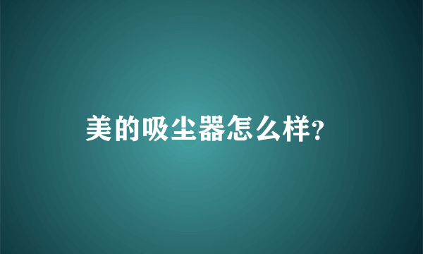 美的吸尘器怎么样？