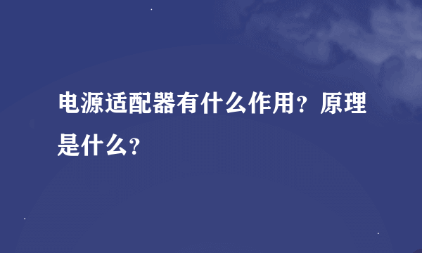 电源适配器有什么作用？原理是什么？