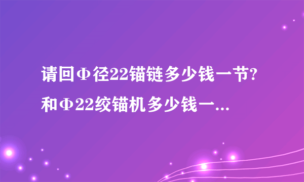 请回Φ径22锚链多少钱一节?和Φ22绞锚机多少钱一台船用的？