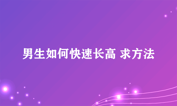 男生如何快速长高 求方法