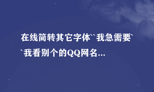 在线简转其它字体``我急需要``我看别个的QQ网名都不是简体字体很有个性的字体``我想要