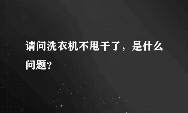 请问洗衣机不甩干了，是什么问题？