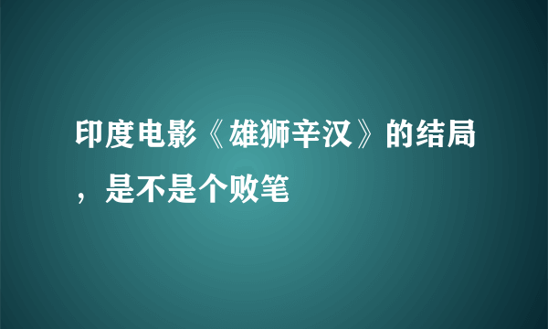 印度电影《雄狮辛汉》的结局，是不是个败笔