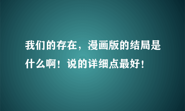 我们的存在，漫画版的结局是什么啊！说的详细点最好！