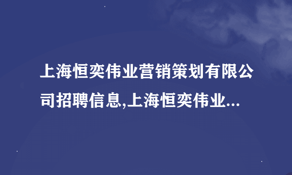 上海恒奕伟业营销策划有限公司招聘信息,上海恒奕伟业营销策划有限公司怎么样？