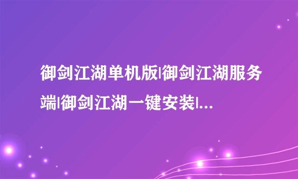 御剑江湖单机版|御剑江湖服务端|御剑江湖一键安装|御剑江湖代码？