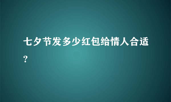 七夕节发多少红包给情人合适？