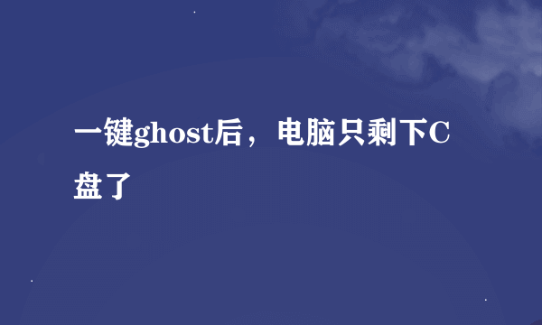 一键ghost后，电脑只剩下C盘了