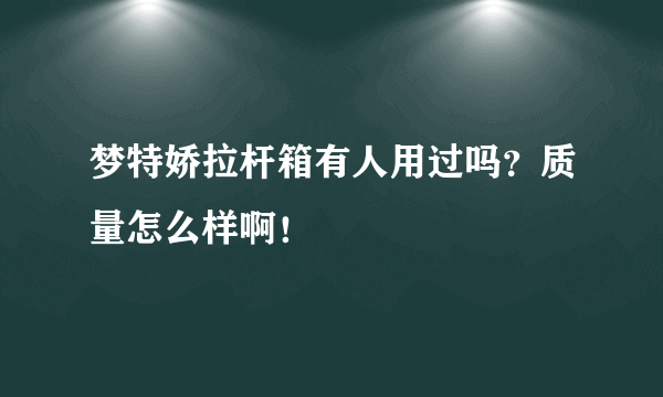 梦特娇拉杆箱有人用过吗？质量怎么样啊！