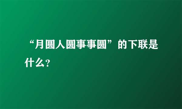 “月圆人圆事事圆”的下联是什么？