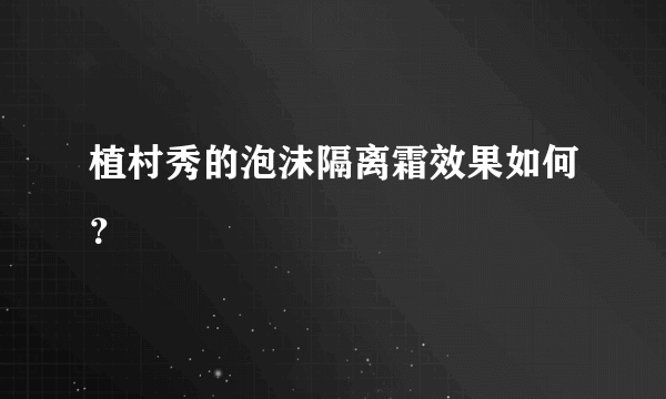 植村秀的泡沫隔离霜效果如何？