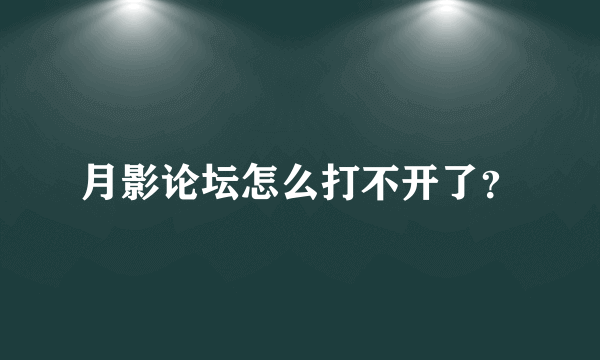 月影论坛怎么打不开了？