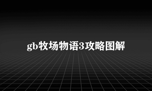 gb牧场物语3攻略图解