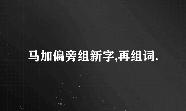 马加偏旁组新字,再组词.