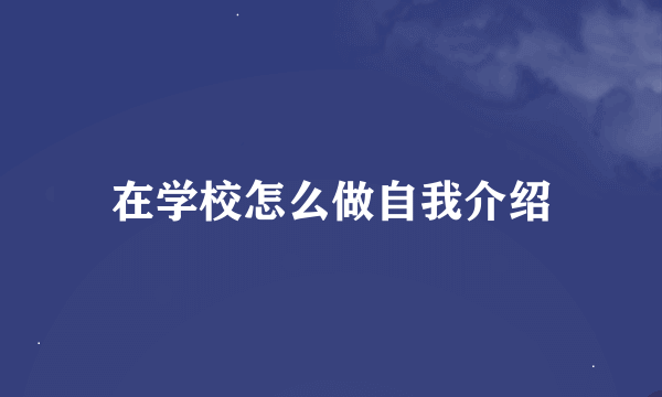 在学校怎么做自我介绍