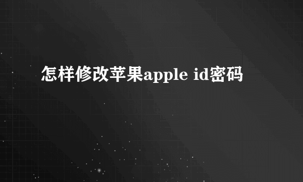 怎样修改苹果apple id密码