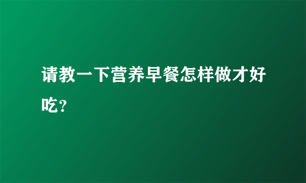 请教一下营养早餐怎样做才好吃？