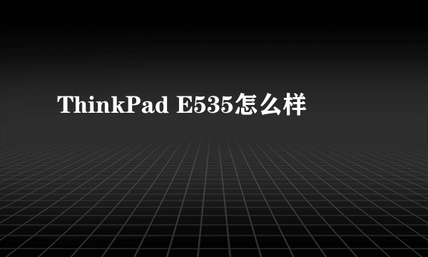 ThinkPad E535怎么样