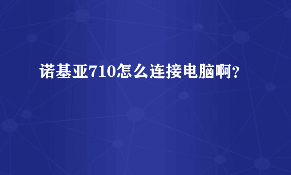 诺基亚710怎么连接电脑啊？